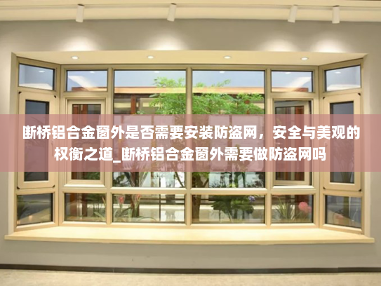 断桥铝合金窗外是否需要安装防盗网，安全与美观的权衡之道_断桥铝合金窗外需要做防盗网吗