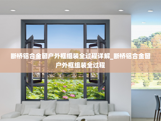 断桥铝合金窗户外框组装全过程详解_断桥铝合金窗户外框组装全过程