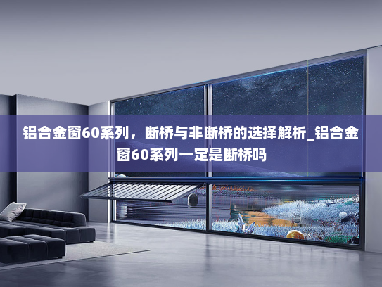 铝合金窗60系列，断桥与非断桥的选择解析_铝合金窗60系列一定是断桥吗