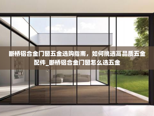 断桥铝合金门窗五金选购指南，如何挑选高品质五金配件_断桥铝合金门窗怎么选五金