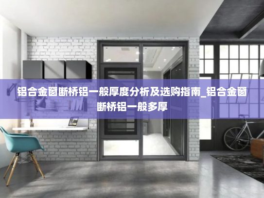 铝合金窗断桥铝一般厚度分析及选购指南_铝合金窗断桥铝一般多厚