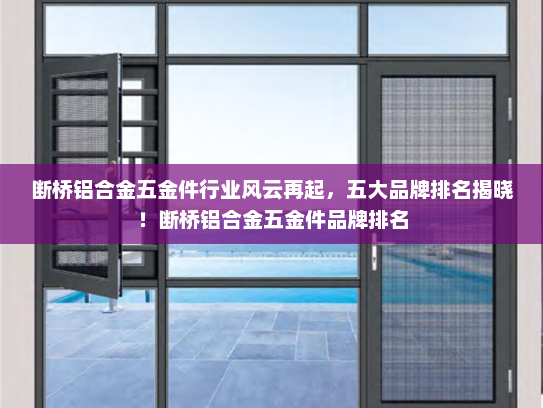 断桥铝合金五金件行业风云再起，五大品牌排名揭晓！断桥铝合金五金件品牌排名