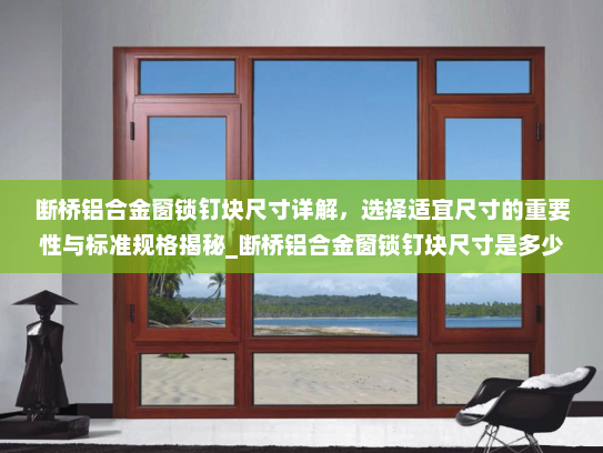 断桥铝合金窗锁钉块尺寸详解，选择适宜尺寸的重要性与标准规格揭秘_断桥铝合金窗锁钉块尺寸是多少的