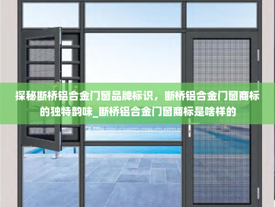 探秘断桥铝合金门窗品牌标识，断桥铝合金门窗商标的独特韵味_断桥铝合金门窗商标是啥样的