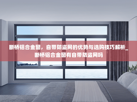 断桥铝合金窗，自带防盗网的优势与选购技巧解析_断桥铝合金窗有自带防盗网吗