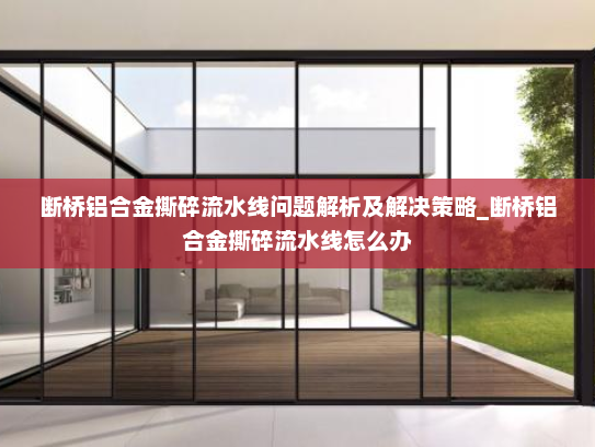 断桥铝合金撕碎流水线问题解析及解决策略_断桥铝合金撕碎流水线怎么办