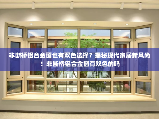 非断桥铝合金窗也有双色选择？揭秘现代家居新风尚！非断桥铝合金窗有双色的吗
