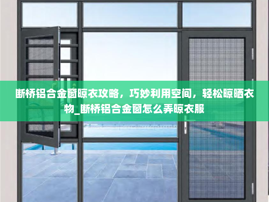 断桥铝合金窗晾衣攻略，巧妙利用空间，轻松晾晒衣物_断桥铝合金窗怎么弄晾衣服
