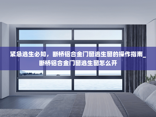 紧急逃生必知，断桥铝合金门窗逃生窗的操作指南_断桥铝合金门窗逃生窗怎么开