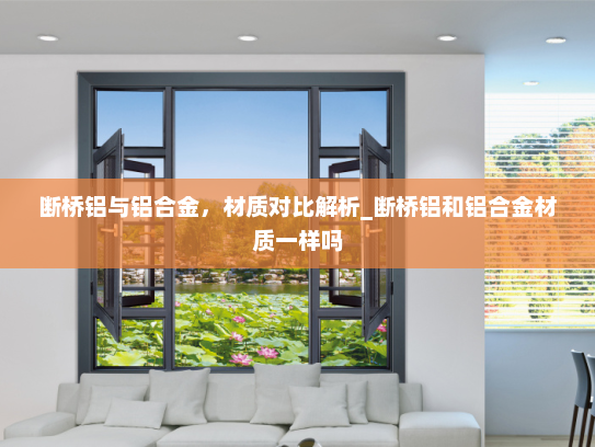 断桥铝与铝合金，材质对比解析_断桥铝和铝合金材质一样吗