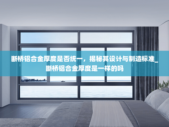 断桥铝合金厚度是否统一，揭秘其设计与制造标准_断桥铝合金厚度是一样的吗