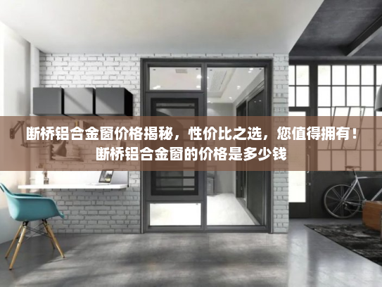 断桥铝合金窗价格揭秘，性价比之选，您值得拥有！断桥铝合金窗的价格是多少钱