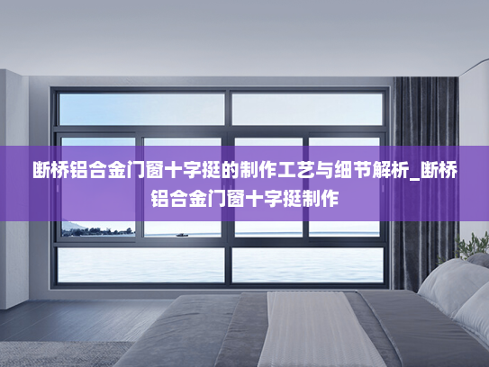 断桥铝合金门窗十字挺的制作工艺与细节解析_断桥铝合金门窗十字挺制作