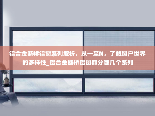 铝合金断桥铝窗系列解析，从一至N，了解窗户世界的多样性_铝合金断桥铝窗都分哪几个系列