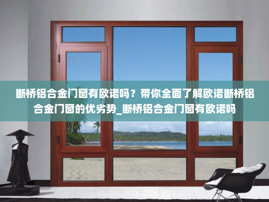 断桥铝合金门窗有欧诺吗？带你全面了解欧诺断桥铝合金门窗的优劣势_断桥铝合金门窗有欧诺吗