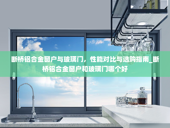 断桥铝合金窗户与玻璃门，性能对比与选购指南_断桥铝合金窗户和玻璃门哪个好