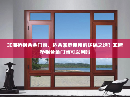 非断桥铝合金门窗，适合家庭使用的环保之选？非断桥铝合金门窗可以用吗