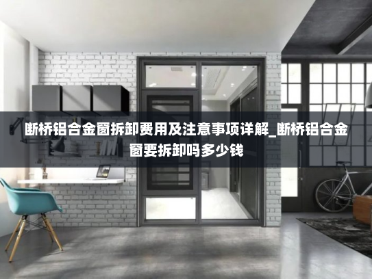 断桥铝合金窗拆卸费用及注意事项详解_断桥铝合金窗要拆卸吗多少钱