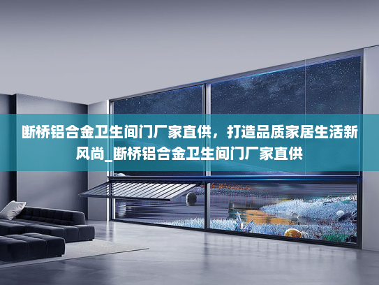 断桥铝合金卫生间门厂家直供，打造品质家居生活新风尚_断桥铝合金卫生间门厂家直供
