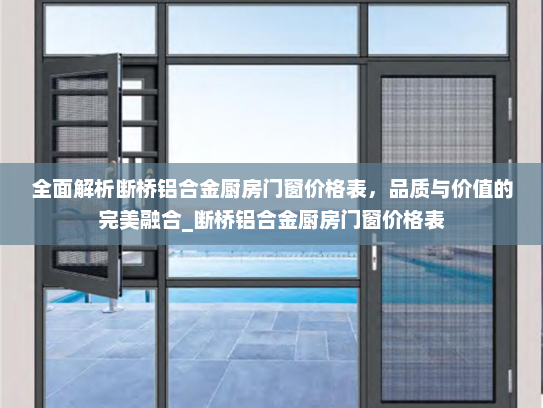 全面解析断桥铝合金厨房门窗价格表,品质与价值的完美融合_断桥铝合金厨房门窗价格表 全面解析断桥铝合金厨房门窗价格表,品质与价值的完美融合_断桥铝合金厨房门窗价格表