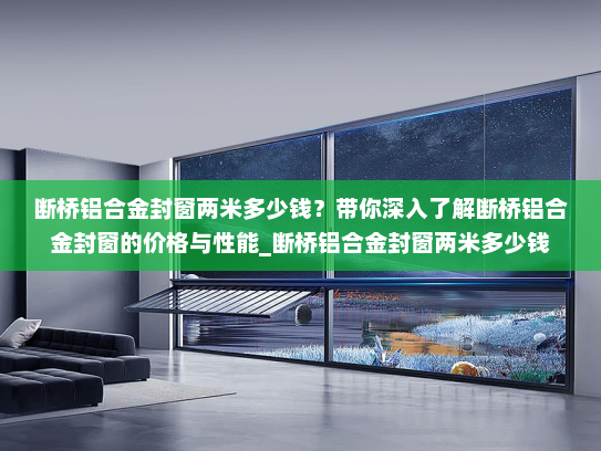 断桥铝合金封窗两米多少钱？带你深入了解断桥铝合金封窗的价格与性能_断桥铝合金封窗两米多少钱