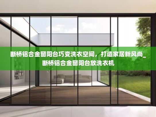 断桥铝合金窗阳台巧变洗衣空间，打造家居新风尚_断桥铝合金窗阳台放洗衣机