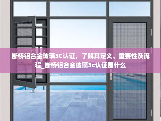 断桥铝合金玻璃3C认证，了解其定义、重要性及流程_断桥铝合金玻璃3c认证是什么