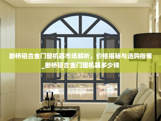 断桥铝合金门窗机器市场解析，价格揭秘与选购指南_断桥铝合金门窗机器多少钱