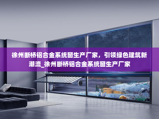 徐州断桥铝合金系统窗生产厂家，引领绿色建筑新潮流_徐州断桥铝合金系统窗生产厂家