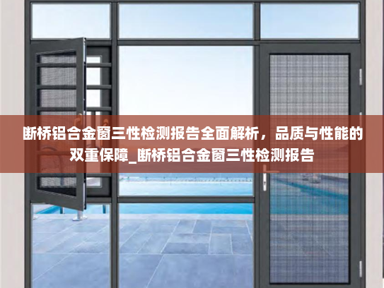 断桥铝合金窗三性检测报告全面解析，品质与性能的双重保障_断桥铝合金窗三性检测报告