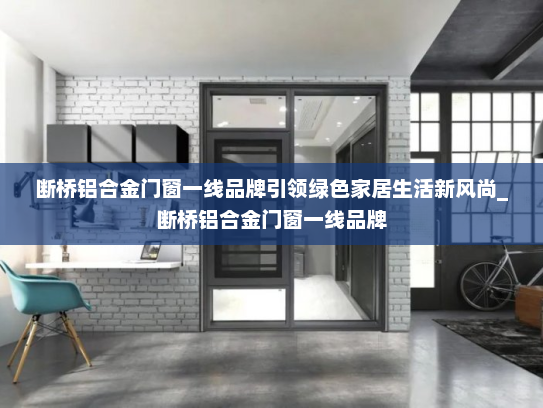 断桥铝合金门窗一线品牌引领绿色家居生活新风尚_断桥铝合金门窗一线品牌