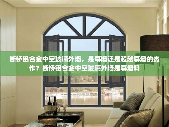 断桥铝合金中空玻璃外墙，是幕墙还是超越幕墙的杰作？断桥铝合金中空玻璃外墙是幕墙吗