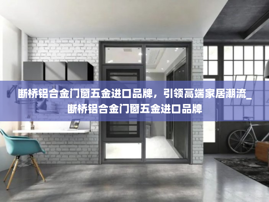 断桥铝合金门窗五金进口品牌，引领高端家居潮流_断桥铝合金门窗五金进口品牌