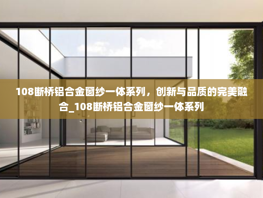 108断桥铝合金窗纱一体系列，创新与品质的完美融合_108断桥铝合金窗纱一体系列
