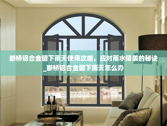 断桥铝合金窗下雨天使用攻略，应对雨水侵袭的秘诀_断桥铝合金窗下雨天怎么办