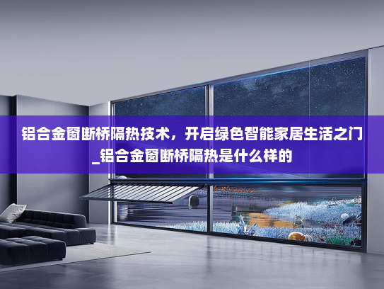 铝合金窗断桥隔热技术，开启绿色智能家居生活之门_铝合金窗断桥隔热是什么样的