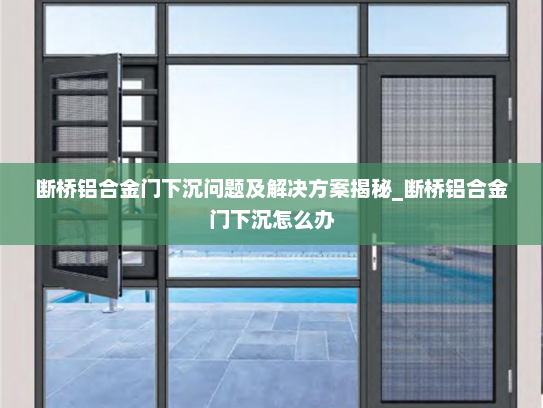 断桥铝合金门下沉问题及解决方案揭秘_断桥铝合金门下沉怎么办