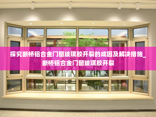 探究断桥铝合金门窗玻璃胶开裂的成因及解决措施_断桥铝合金门窗玻璃胶开裂