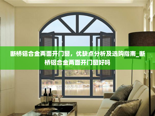 断桥铝合金两面开门窗，优缺点分析及选购指南_断桥铝合金两面开门窗好吗