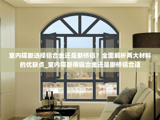 室内隔断选择铝合金还是断桥铝？全面解析两大材料的优缺点_室内隔断用铝合金还是断桥铝合适