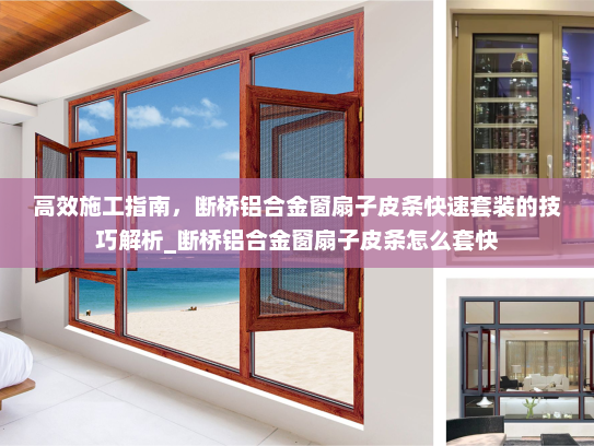 高效施工指南,断桥铝合金窗扇子皮条快速套装的技巧解析_断桥铝合金窗扇子皮条怎么套快 高效施工指南,断桥铝合金窗扇子皮条快速套装的技巧解析_断桥铝合金窗扇子皮条怎么套快
