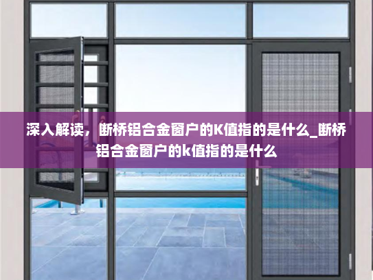 深入解读，断桥铝合金窗户的K值指的是什么_断桥铝合金窗户的k值指的是什么