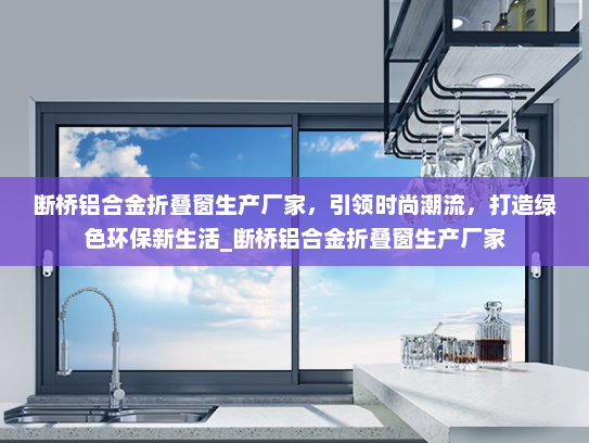 断桥铝合金折叠窗生产厂家，引领时尚潮流，打造绿色环保新生活_断桥铝合金折叠窗生产厂家