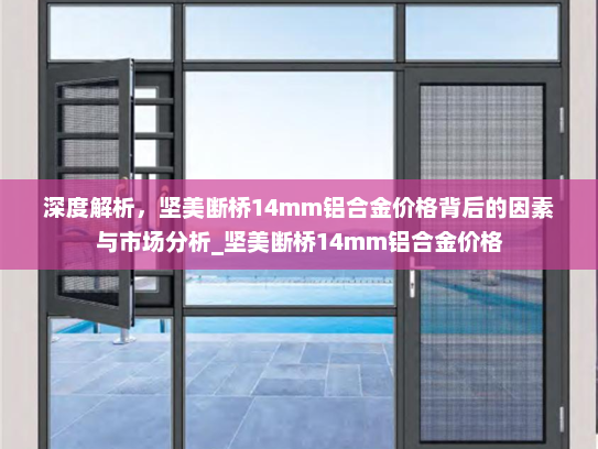 深度解析，坚美断桥14mm铝合金价格背后的因素与市场分析_坚美断桥14mm铝合金价格