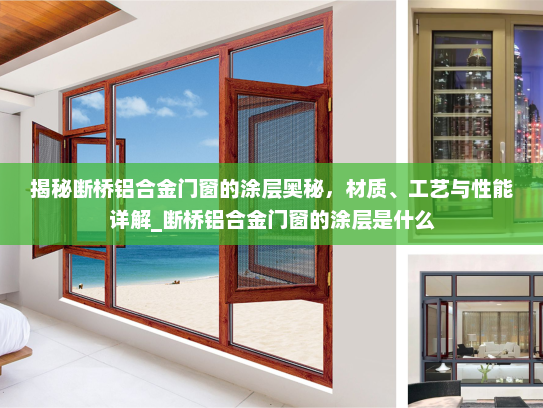 揭秘断桥铝合金门窗的涂层奥秘，材质、工艺与性能详解_断桥铝合金门窗的涂层是什么