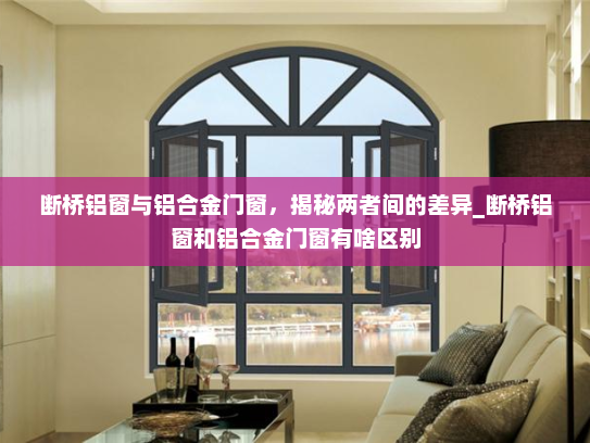 断桥铝窗与铝合金门窗，揭秘两者间的差异_断桥铝窗和铝合金门窗有啥区别
