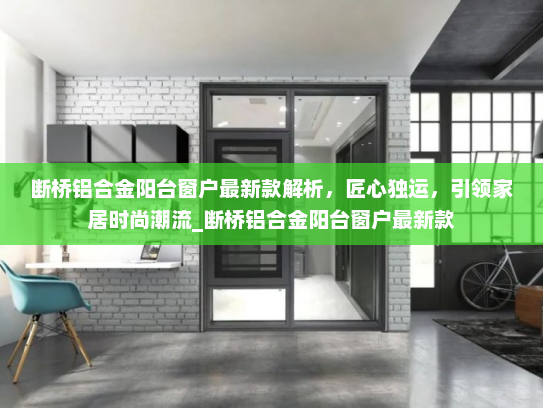 断桥铝合金阳台窗户最新款解析，匠心独运，引领家居时尚潮流_断桥铝合金阳台窗户最新款