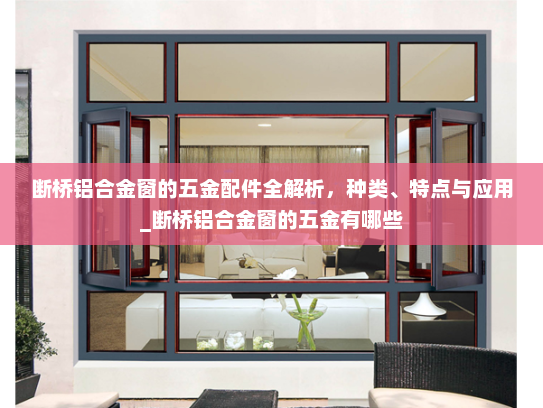 断桥铝合金窗的五金配件全解析,种类、特点与应用_断桥铝合金窗的五金有哪些 断桥铝合金窗的五金配件全解析,种类、特点与应用_断桥铝合金窗的五金有哪些