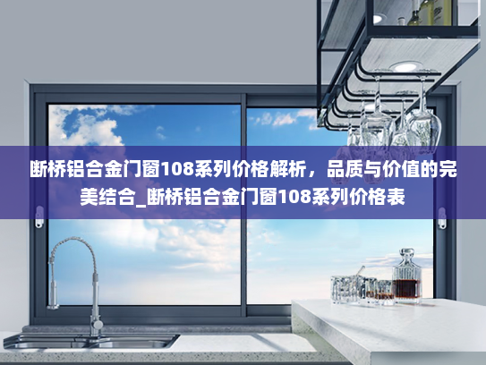 断桥铝合金门窗108系列价格解析，品质与价值的完美结合_断桥铝合金门窗108系列价格表