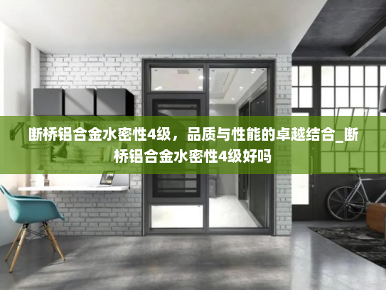 断桥铝合金水密性4级，品质与性能的卓越结合_断桥铝合金水密性4级好吗